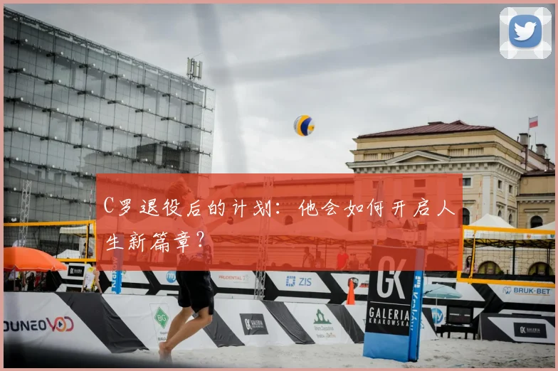 C罗退役后的计划:他会如何开启人生新篇章?
