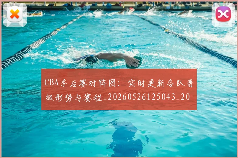 CBA季后赛对阵图:实时更新各队晋级形势与赛程_20260526125043_20260701210640