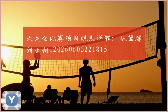 大运会比赛项目规则详解：从篮球到击剑_20260603221815