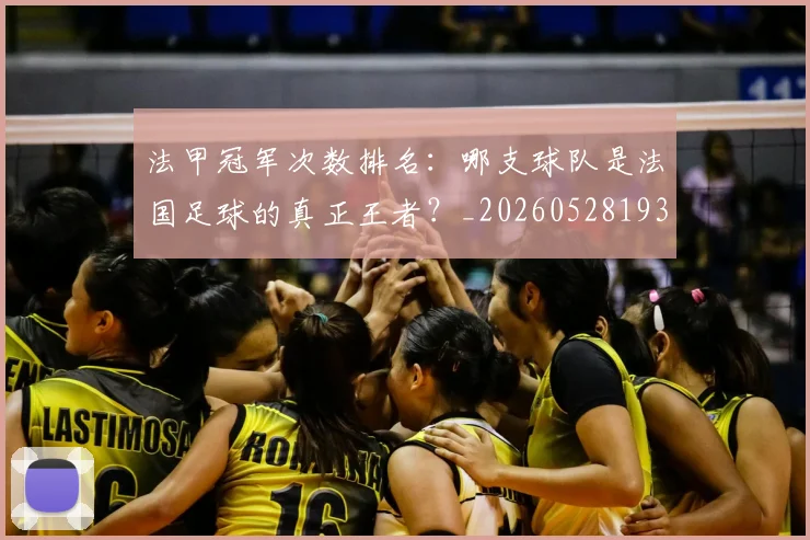 法甲冠军次数排名:哪支球队是法国足球的真正王者?_20260528193425