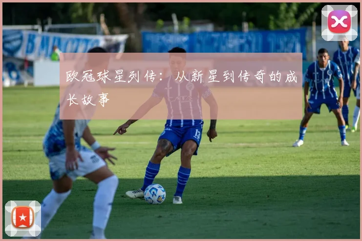 欧冠球星列传：从新星到传奇的成长故事
