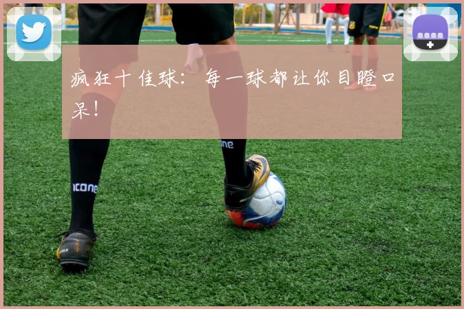 疯狂十佳球:每一球都让你目瞪口呆!