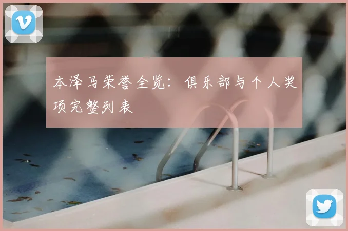 本泽马荣誉全览：俱乐部与个人奖项完整列表