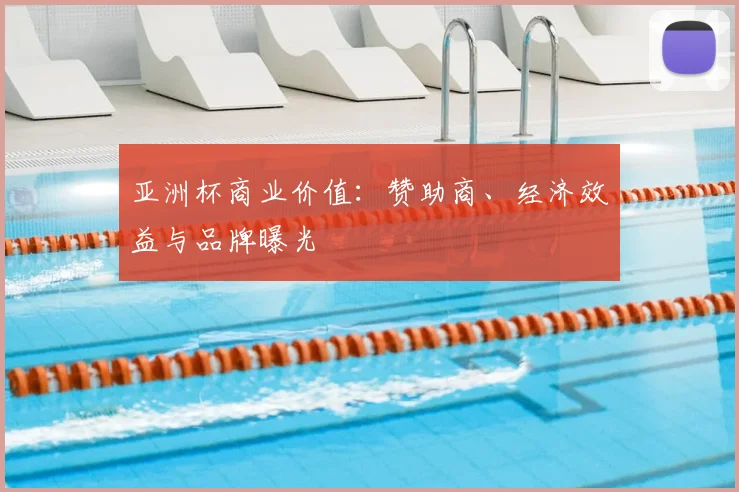 亚洲杯商业价值：赞助商、经济效益与品牌曝光