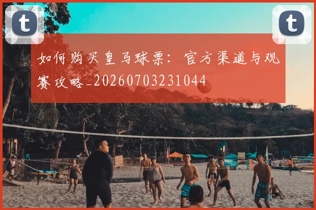 如何购买皇马球票:官方渠道与观赛攻略_20260703231044