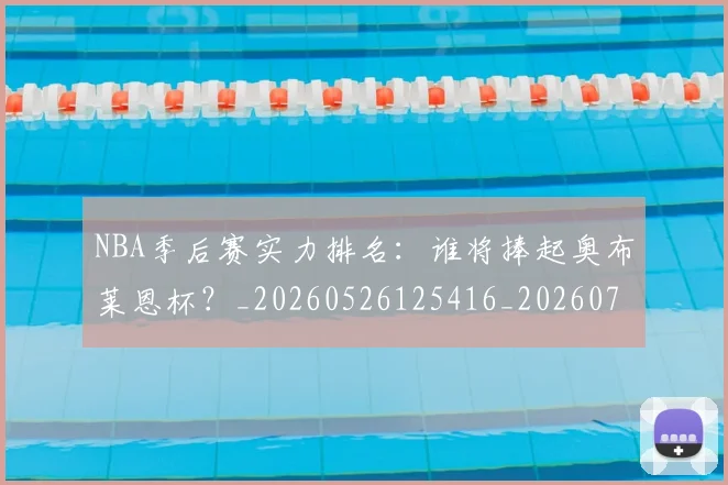 NBA季后赛实力排名:谁将捧起奥布莱恩杯?_20260526125416_20260701215831