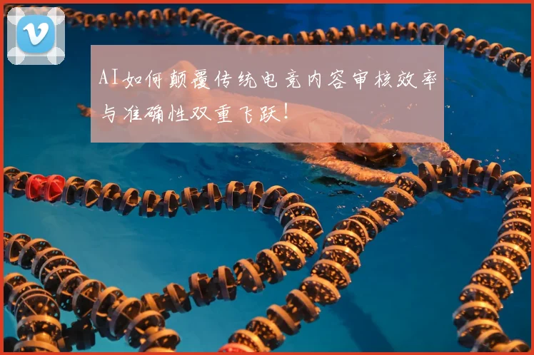 AI如何颠覆传统电竞内容审核效率与准确性双重飞跃!