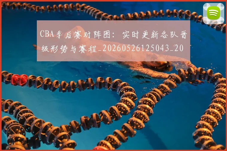 CBA季后赛对阵图:实时更新各队晋级形势与赛程_20260526125043_20260701210640