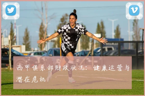西甲俱乐部财政状况:健康运营与潜在危机