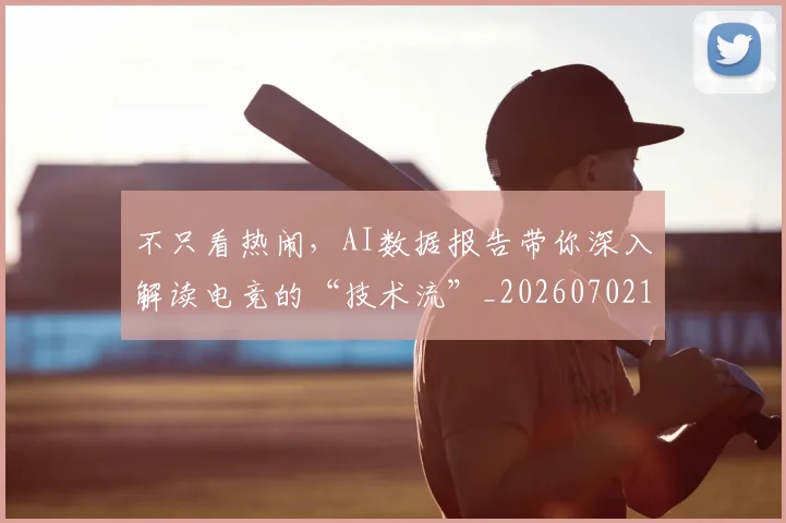 不只看热闹，AI数据报告带你深入解读电竞的“技术流”_20260702173343