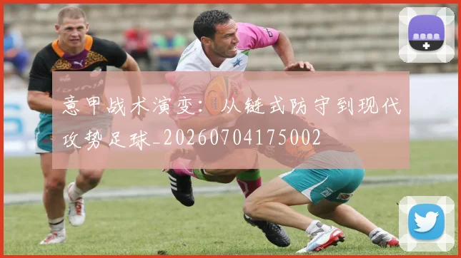 意甲战术演变:从链式防守到现代攻势足球_20260704175002