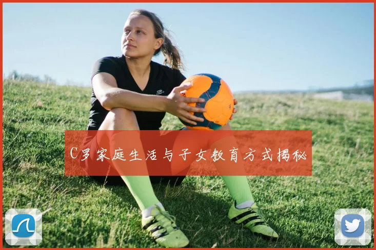 C罗家庭生活与子女教育方式揭秘