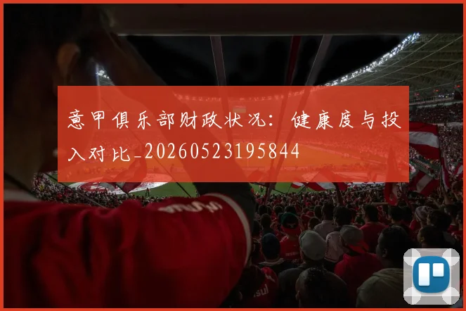 意甲俱乐部财政状况：健康度与投入对比_20260523195844
