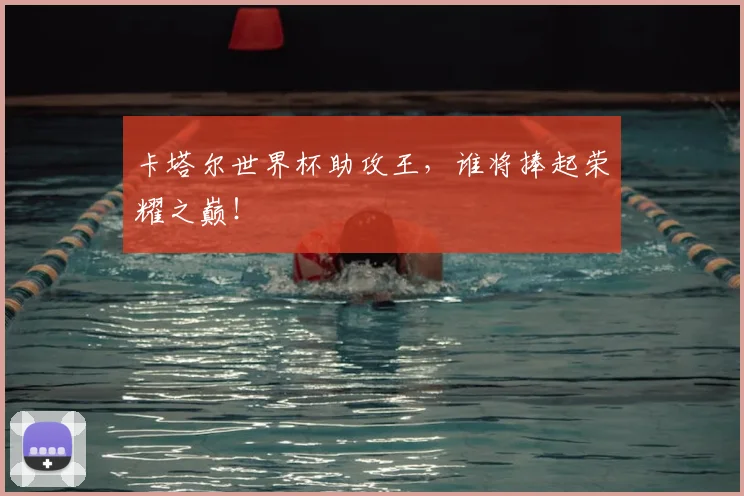 卡塔尔世界杯助攻王,谁将捧起荣耀之巅!