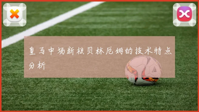 皇马中场新核贝林厄姆的技术特点分析