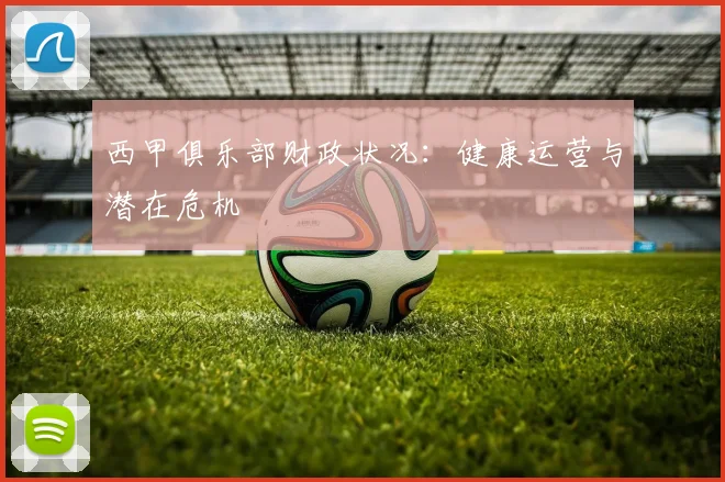 西甲俱乐部财政状况:健康运营与潜在危机