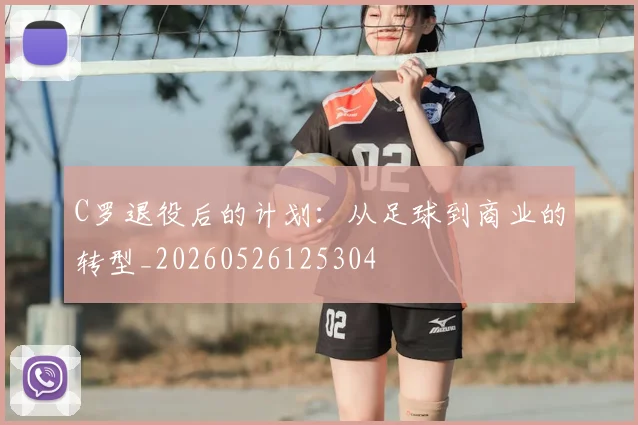 C罗退役后的计划：从足球到商业的转型_20260526125304