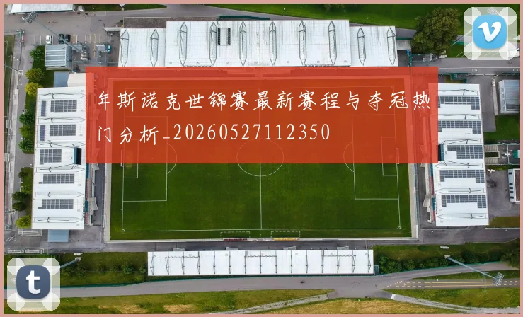 年斯诺克世锦赛最新赛程与夺冠热门分析_20260527112350