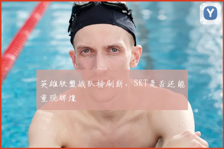 英雄联盟战队榜刷新，SKT是否还能重现辉煌