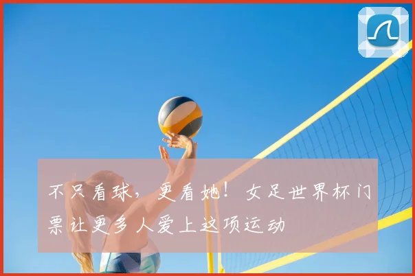 不只看球，更看她！女足世界杯门票让更多人爱上这项运动