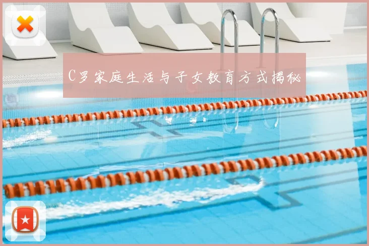 C罗家庭生活与子女教育方式揭秘