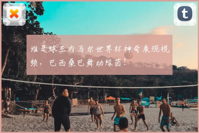 谁是球王内马尔世界杯神奇表现视频,巴西桑巴舞动绿茵!