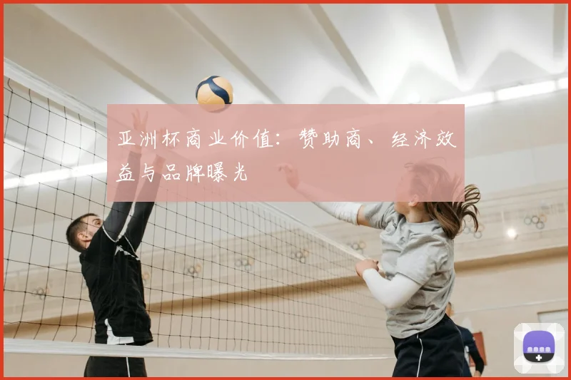 亚洲杯商业价值：赞助商、经济效益与品牌曝光